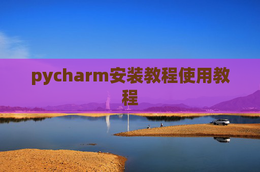 pycharm安装教程使用教程 pycharm安装教程使用教程